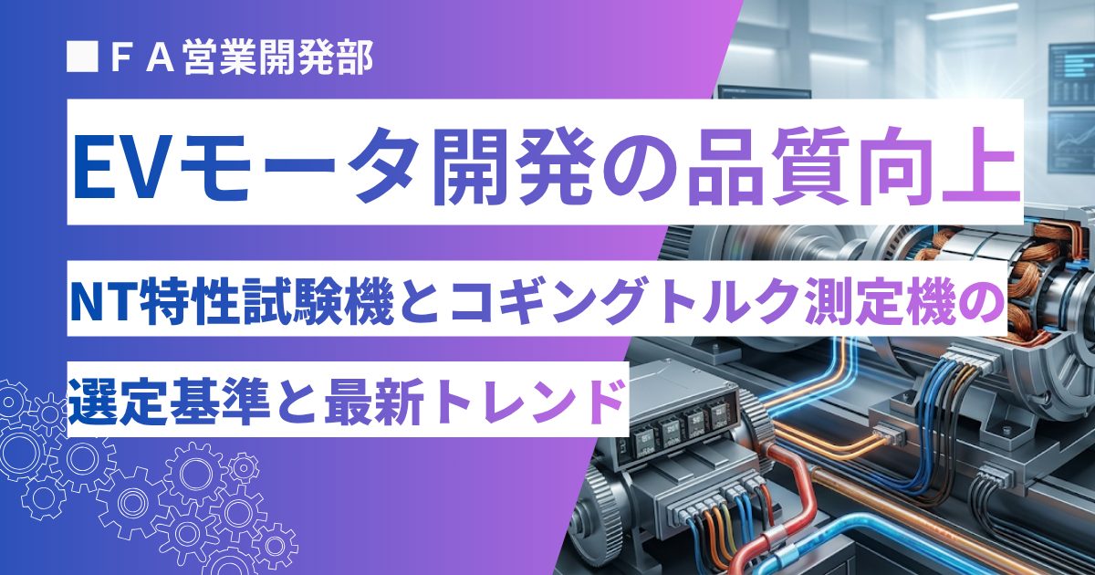 EVモータ開発の品質向上｜NT特性試験機とコギングトルク測定機の選定基準と最新トレンド